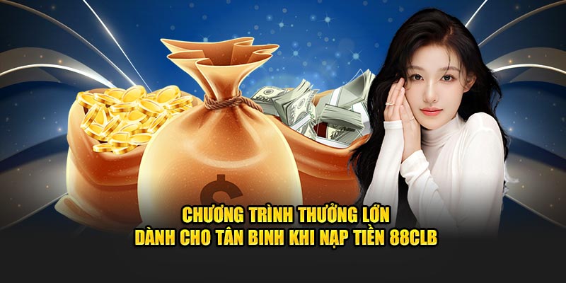 Chương trình thưởng lớn dành cho tân binh khi nạp tiền 88CLB