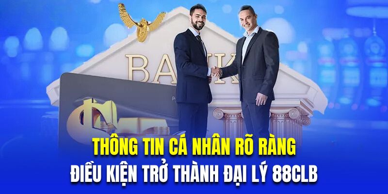 Thông tin cá nhân rõ ràng là điều kiện trở thành đại lý 88CLB 