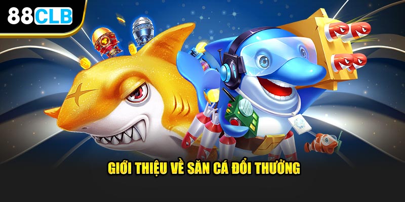 Săn cá đổi thưởng tìm hiểu thông tin liên quan