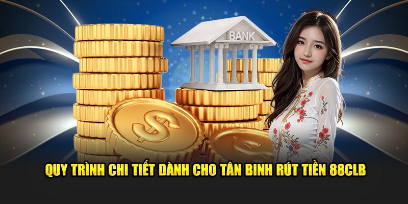 Quy trình chi tiết dành cho tân binh rút tiền 88CLB