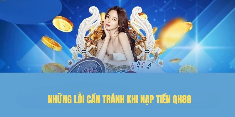 Những lỗi cần tránh khi nạp tiền QH88