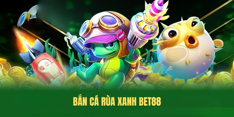 Bắn Cá Rùa Xanh BET88 – Trò Chơi Giải Trí Đỉnh Cao Với Cơ Hội Thắng Lớn